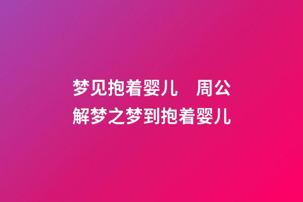 梦见抱着婴儿　周公解梦之梦到抱着婴儿